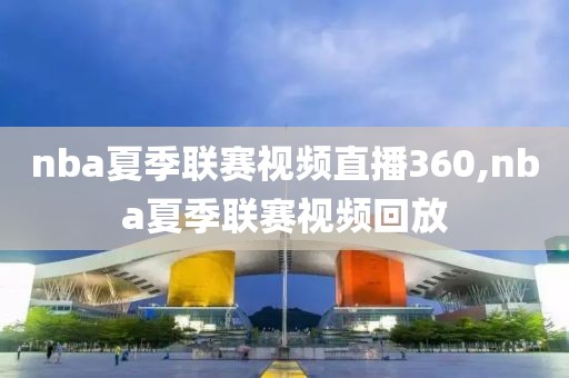 nba夏季联赛视频直播360,nba夏季联赛视频回放