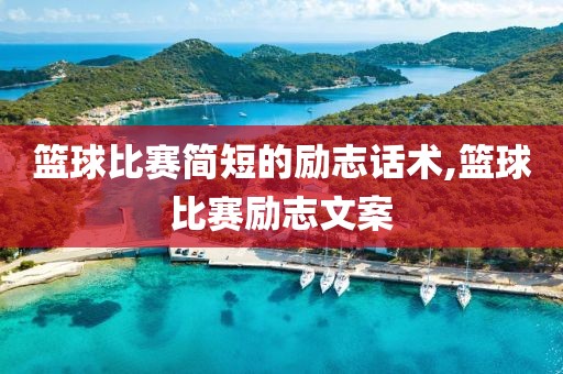 篮球比赛简短的励志话术,篮球比赛励志文案