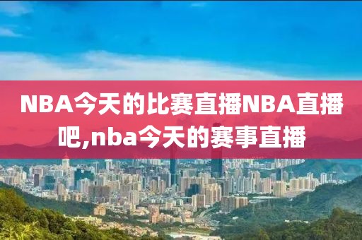 NBA今天的比赛直播NBA直播吧,nba今天的赛事直播