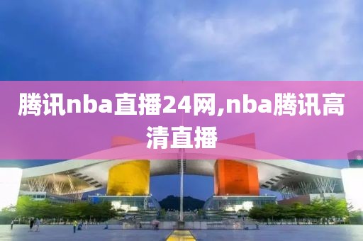 腾讯nba直播24网,nba腾讯高清直播