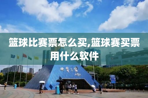 篮球比赛票怎么买,篮球赛买票用什么软件