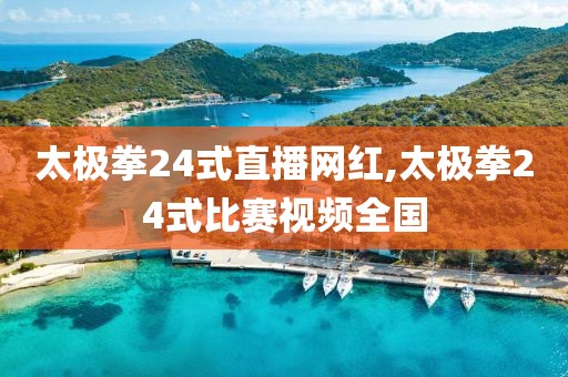 太极拳24式直播网红,太极拳24式比赛视频全国