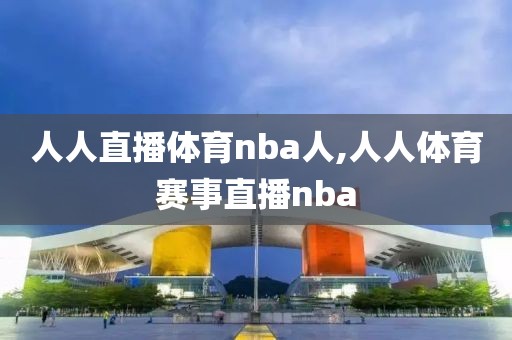 人人直播体育nba人,人人体育赛事直播nba
