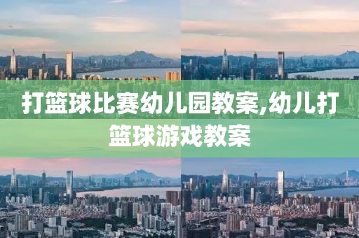 打篮球比赛幼儿园教案,幼儿打篮球游戏教案