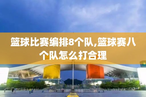 篮球比赛编排8个队,篮球赛八个队怎么打合理