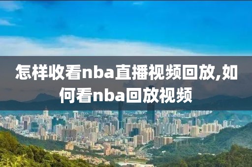 怎样收看nba直播视频回放,如何看nba回放视频