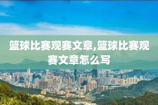 篮球比赛观赛文章,篮球比赛观赛文章怎么写