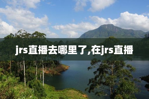 jrs直播去哪里了,在jrs直播