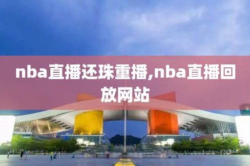 nba直播还珠重播,nba直播回放网站