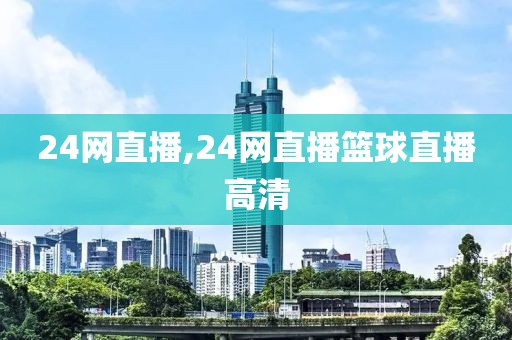 24网直播,24网直播篮球直播高清
