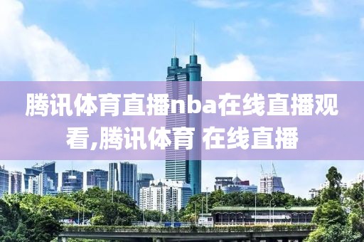 腾讯体育直播nba在线直播观看,腾讯体育 在线直播