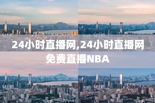 24小时直播网,24小时直播网免费直播NBA