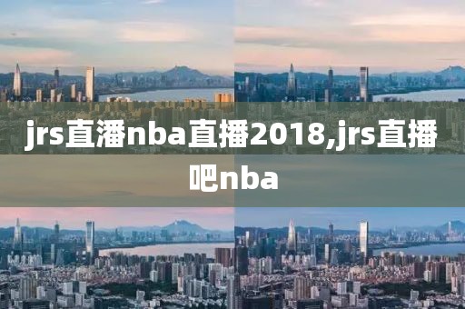 jrs直潘nba直播2018,jrs直播吧nba