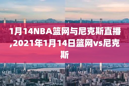 1月14NBA篮网与尼克斯直播,2021年1月14日篮网vs尼克斯