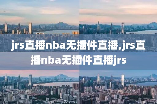 jrs直播nba无插件直播,jrs直播nba无插件直播jrs