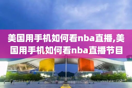 美国用手机如何看nba直播,美国用手机如何看nba直播节目