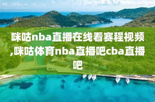 咪咕nba直播在线看赛程视频,咪咕体育nba直播吧cba直播吧