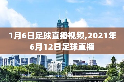 1月6日足球直播视频,2021年6月12日足球直播