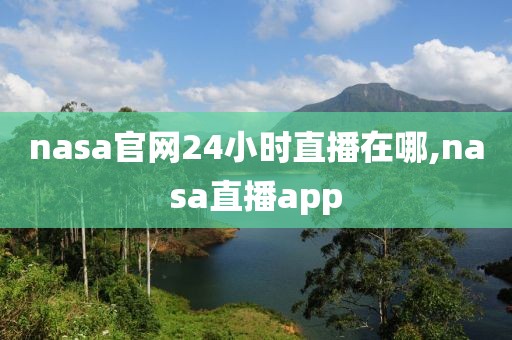 nasa官网24小时直播在哪,nasa直播app