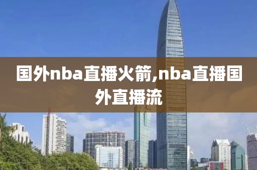 国外nba直播火箭,nba直播国外直播流