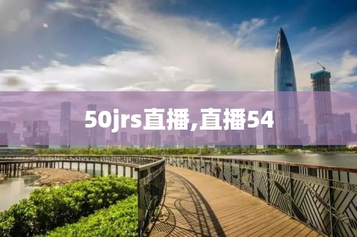 50jrs直播,直播54