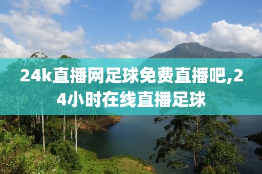 24k直播网足球免费直播吧,24小时在线直播足球