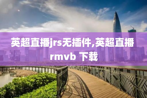 英超直播jrs无插件,英超直播 rmvb 下载