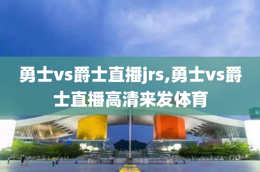 勇士vs爵士直播jrs,勇士vs爵士直播高清来发体育