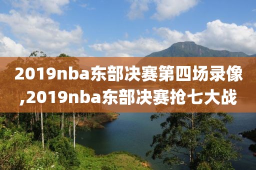 2019nba东部决赛第四场录像,2019nba东部决赛抢七大战