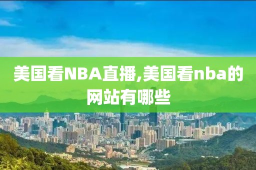 美国看NBA直播,美国看nba的网站有哪些