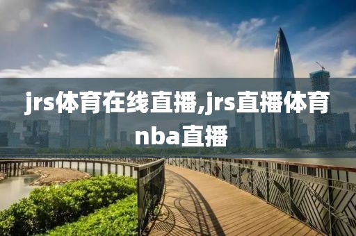 jrs体育在线直播,jrs直播体育 nba直播