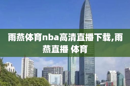 雨燕体育nba高清直播下载,雨燕直播 体育