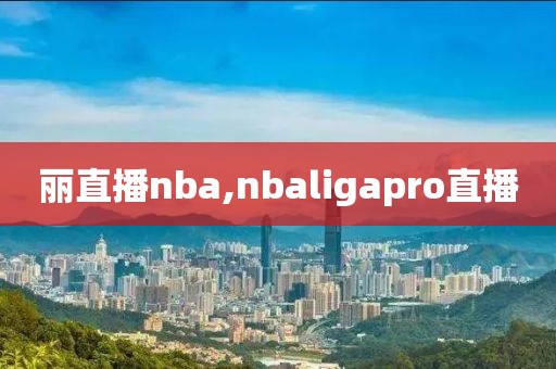 丽直播nba,nbaligapro直播