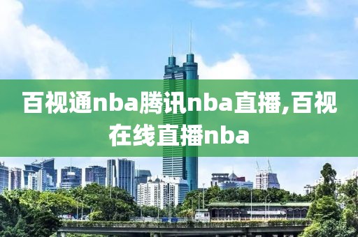 百视通nba腾讯nba直播,百视在线直播nba