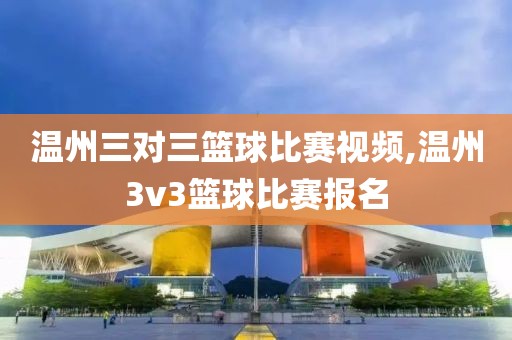 温州三对三篮球比赛视频,温州3v3篮球比赛报名