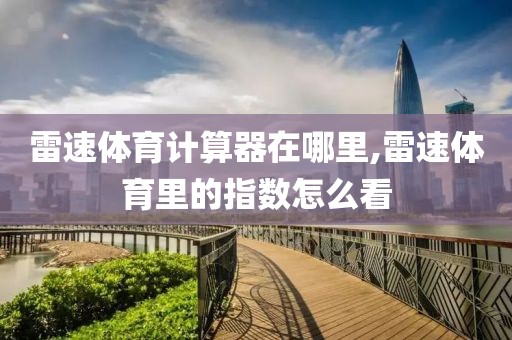 雷速体育计算器在哪里,雷速体育里的指数怎么看