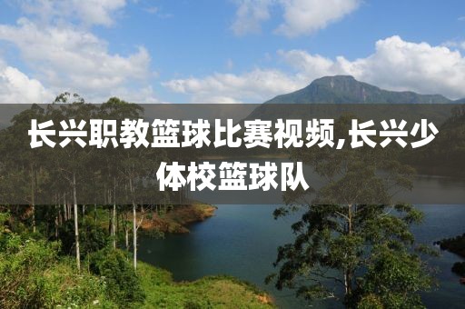长兴职教篮球比赛视频,长兴少体校篮球队