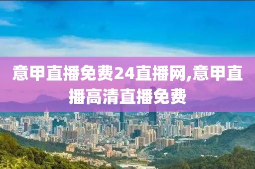 意甲直播免费24直播网,意甲直播高清直播免费