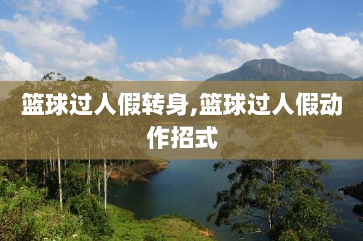 篮球过人假转身,篮球过人假动作招式