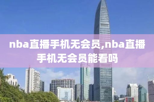 nba直播手机无会员,nba直播手机无会员能看吗