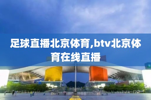 足球直播北京体育,btv北京体育在线直播