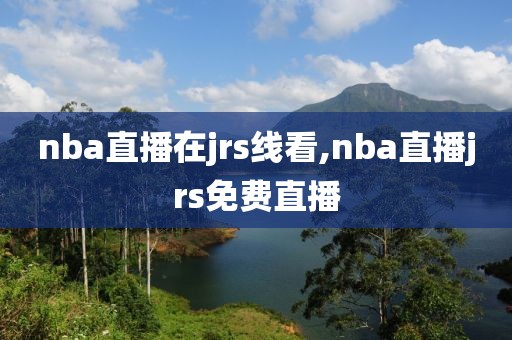 nba直播在jrs线看,nba直播jrs免费直播