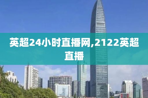 英超24小时直播网,2122英超直播