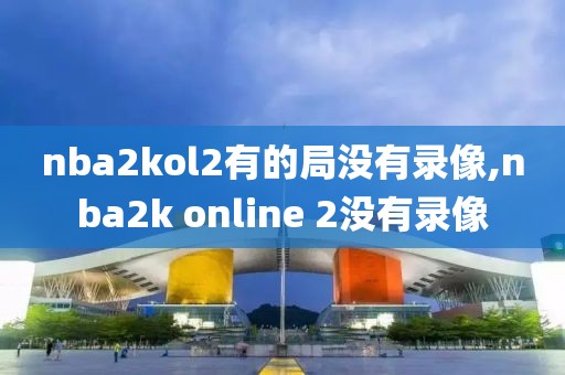 nba2kol2有的局没有录像,nba2k online 2没有录像