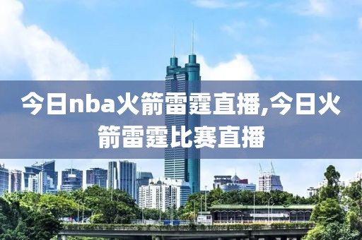 今日nba火箭雷霆直播,今日火箭雷霆比赛直播