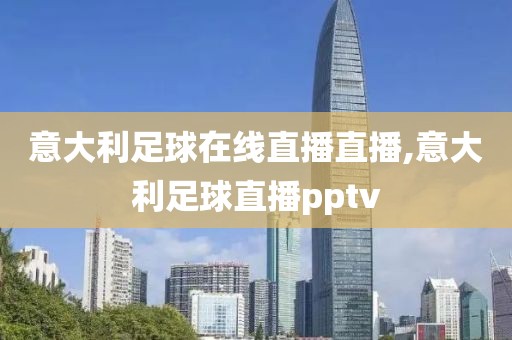 意大利足球在线直播直播,意大利足球直播pptv