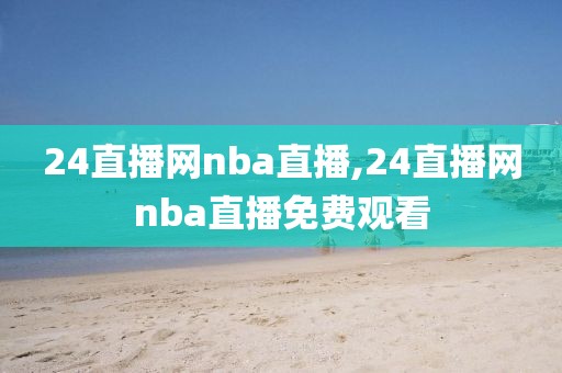 24直播网nba直播,24直播网nba直播免费观看