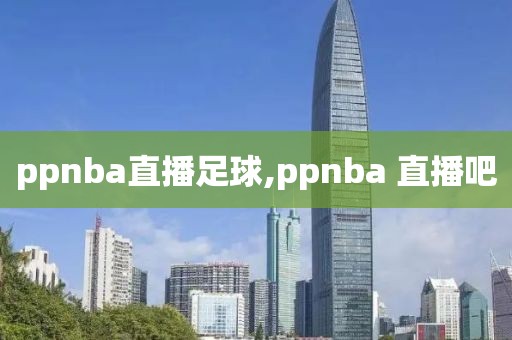 ppnba直播足球,ppnba 直播吧