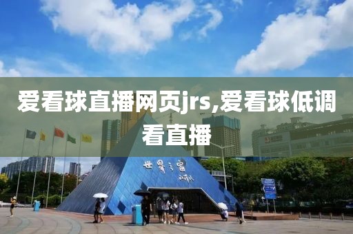 爱看球直播网页jrs,爱看球低调看直播