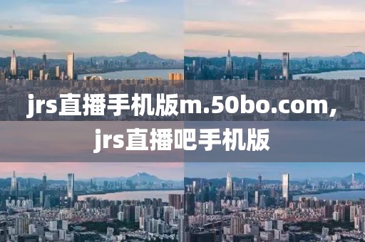 jrs直播手机版m.50bo.com,jrs直播吧手机版